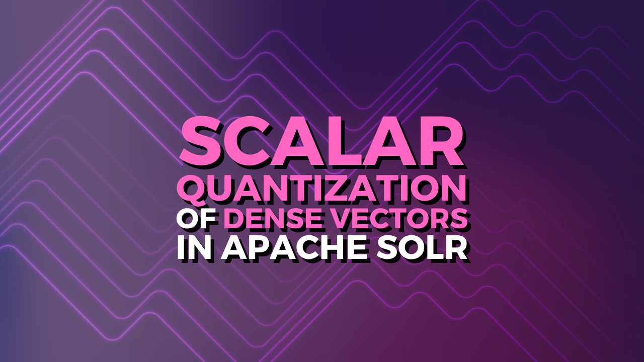 Scalar Quantization of Dense Vectors in Apache Solr - Sease
